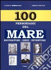 100 personaggi del mare. Navigatori, eroi, inventori libro