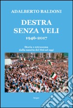 Destra senza veli 1946-2017. Storia e retroscena dalla nascita del Msi ad oggi libro