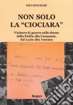 Non solo la «Ciociara». Violenze di guerra sulle donne dalla Sicilia alla Campania, dal Lazio alla Toscana. Nuova ediz. libro