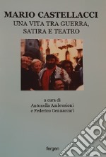 Mario Castellacci. Una vita tra guerra, satira e teatro. Ediz. illustrata