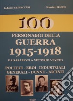 100 personaggi della guerra 1915-1918. Da Sarajevo a Vittorio Veneto. Politici, eroi, industriali, generali, donne, artisti. Nuova ediz. libro