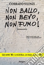 Non ballo, non bevo, non fumo!. Gli anni '80: la scuola, la naja, gli amori. Nuova ediz. libro