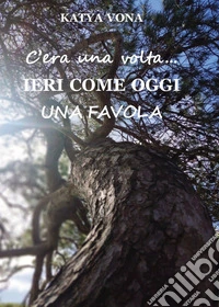 C'era una volta. Ieri come oggi. Una favola libro