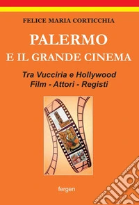 Palermo e il grande cinema. Tra Vucciria e Hollywood. Film, attori, registi