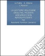 La gestione dell'igiene orale nel paziente geriatrico non autosufficiente libro