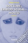 Dottore, chiedo scusa... Molto libro di Ferrero Silvana