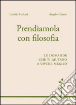 Prendiamola con filosofia. Le domande che ti aiutano a vivere meglio