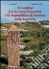 Il confine fra la casa d'Austria e la Repubblica di Venezia sulla Lessinia. Con cartina libro