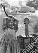 Celeste, la Pasqua e gli altri. Una fotostoria nella Lessinia deglia nni '70. Ediz. illustrata libro