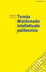 Tomás Maldonado. Intellettuale politecnico