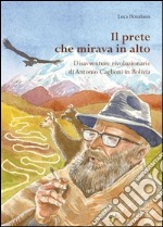 Il prete che mirava in alto. Disavventure rivoluzionarie di Antonio Caglioni in Bolivia libro