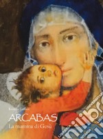 Arcabas. La mamma di Gesù. Ediz. illustrata libro