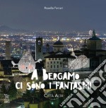 A Bergamo ci sono i fantasmi. Città Alta. Vol. 1 libro