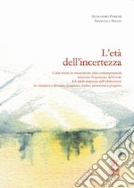 L'età dell'incertezza. Come vivere lo smarrimento della contemporaneità attraverso l'esperienza del Covid. Gli adulti imparano dall'adolescenza: tra vicinanza e distanza, sicurezza e rischio, protezione e progetto