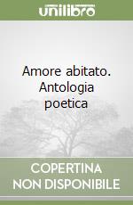 Amore abitato. Antologia poetica