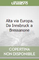 Alta via Europa. Da Innsbruck a Bressanone libro