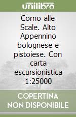 Corno alle Scale. Alto Appennino bolognese e pistoiese. Con carta escursionistica 1:25000 libro