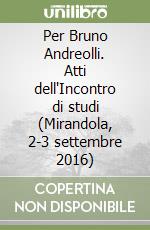 Per Bruno Andreolli. Atti dell'Incontro di studi (Mirandola, 2-3 settembre 2016) libro