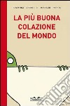 La più buona colazione del mondo. Ediz. illustrata libro