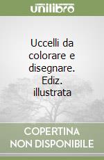 Uccelli da colorare e disegnare. Ediz. illustrata libro