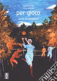 Per gioco. L'arte di divertirsi. Ediz. a colori