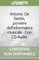 Antonio De Santis, pioniere dell'informatica musicale. Con CD-Audio