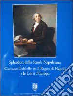 Splendori della scuola napoletana. Giovanni Paisiello tra il regno di Napoli e le corti d'Europa. Catalogo della mostra (Napoli, 26 febbraio-28 dicembre 2016) libro