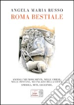 Roma bestiale. Animali nei monumenti, nelle chiese, nelle fontane, nei palazzi della città, simboli, miti, leggende. Ediz. illustrata libro