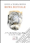 Roma bestiale. Animali nei monumenti, nelle chiese, nelle fontane, nei palazzi della città, simboli, miti, leggende. Ediz. illustrata libro