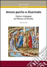 Amore punito e disarmato. Parola e immagine da Petrarca all'Arcadia libro