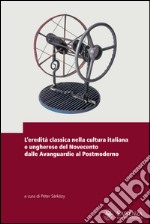 L'eredità classica nella cultura italiana e ungherese nell'ottocento d al neoclassicismo alle avanguardie. Ediz. multilingue libro