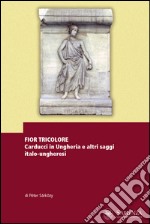 Fior tricolore. Carducci in Ungheria e altri saggi italo-ungheresi. Ediz. multilingue libro