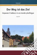 Der Weg ist das Ziel. Imparare il tedesco in un mondo plurilingue. Ediz. italiana e tedesca