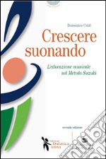 Crescere suonando. L'educazione musicale nel metodo Suzuki libro