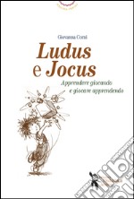 Ludus e jocus. Apprendere giocando e giocare apprendendo libro