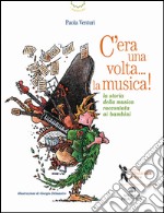 C'era una volta... la musica! La storia della musica raccontata ai bambini libro