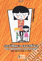 Scrittura creativa per mamme stressate. Ediz. a colori libro