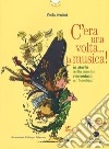 C'era una volta... la musica! La storia della musica raccontata ai bambini libro