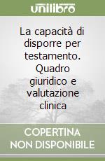 La capacità di disporre per testamento. Quadro giuridico e valutazione clinica