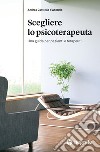 Scegliere lo psicoterapeuta. Una guida per pazienti e terapeuti libro di Castiello D'Antonio Andrea