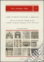 Libri d'architettura a Brescia. Editoria, circolazione e impiego di fonti e modelli a stampa per il progetto tra XV e XIX secolo. Con CD-ROM