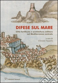 Difese sul mare. Città fortificate e architettura militare nel Mediterraneo centrale. Ediz. bilingue