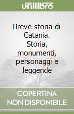 Breve storia di Catania. Storia, monumenti, personaggi e leggende