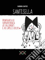 Santisella. Prontuario di sopravvivenza ai fallimenti e ai capelli crespi. Ediz. illustrata