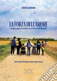 La forza dell'amore. Viaggio di ragazzi straordinari oltre le barriere della disabilità libro