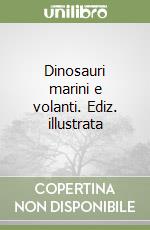 Dinosauri marini e volanti. Ediz. illustrata libro