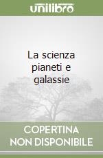 La scienza pianeti e galassie libro