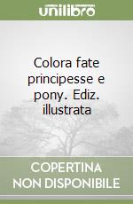 Colora fate principesse e pony. Ediz. illustrata libro