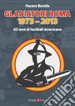 Gladiatori Roma 1973-2013. 40 anni di football americano libro