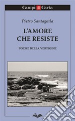 L'amore che resiste. Poesie della vertigine